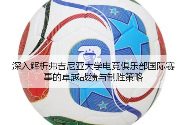 深入解析弗吉尼亚大学电竞俱乐部国际赛事的卓越战绩与制胜策略