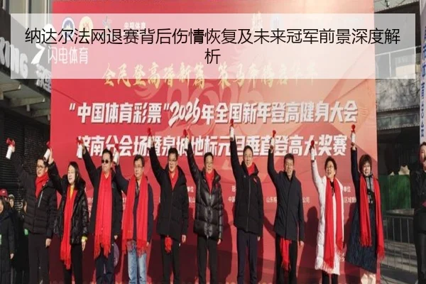 纳达尔法网退赛背后伤情恢复及未来冠军前景深度解析